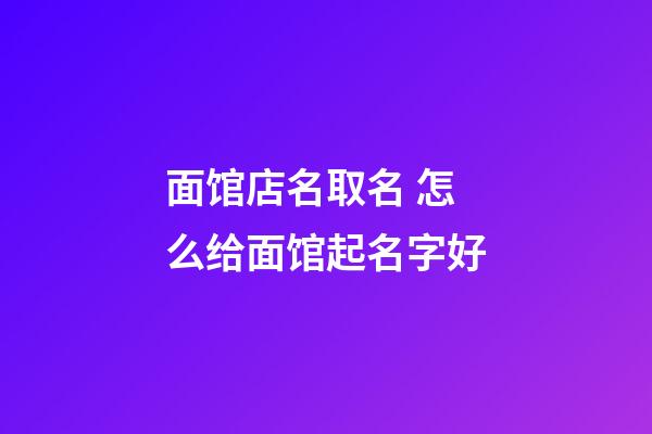面馆店名取名 怎么给面馆起名字好-第1张-店铺起名-玄机派